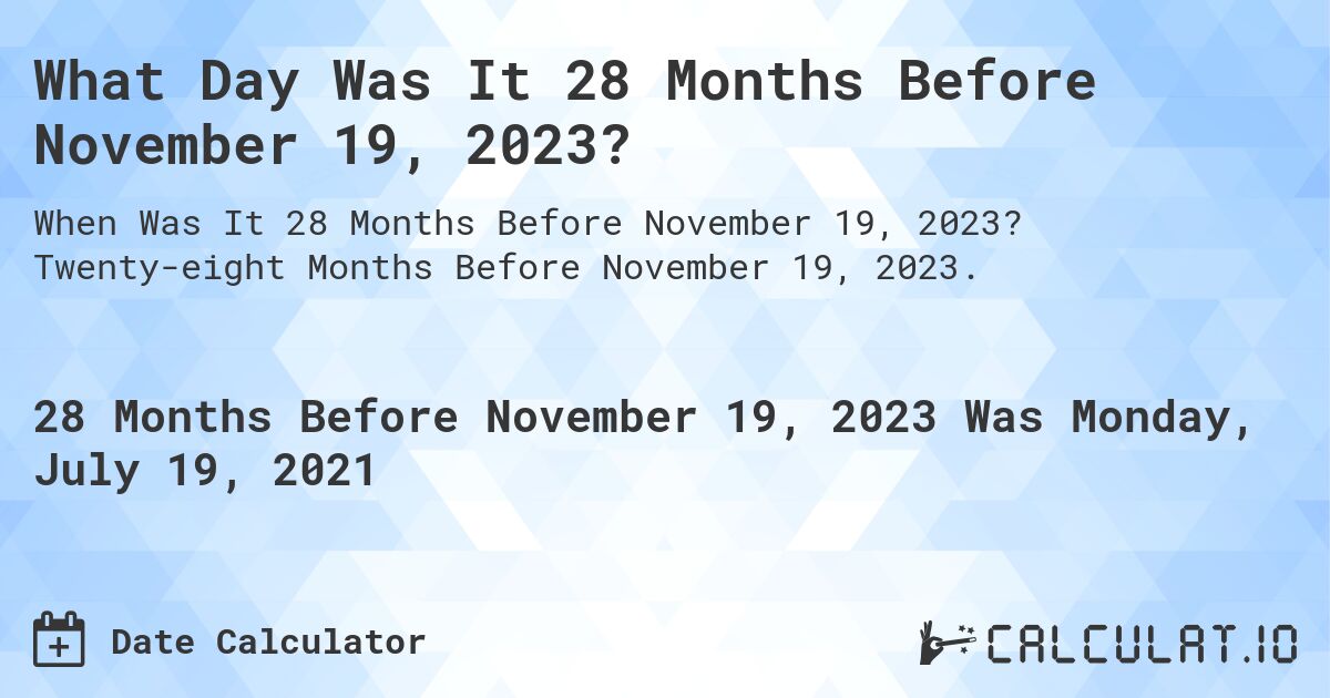 What Day Was It 28 Months Before November 19, 2023?. Twenty-eight Months Before November 19, 2023.