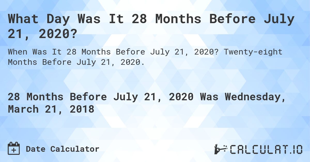 What Day Was It 28 Months Before July 21, 2020?. Twenty-eight Months Before July 21, 2020.