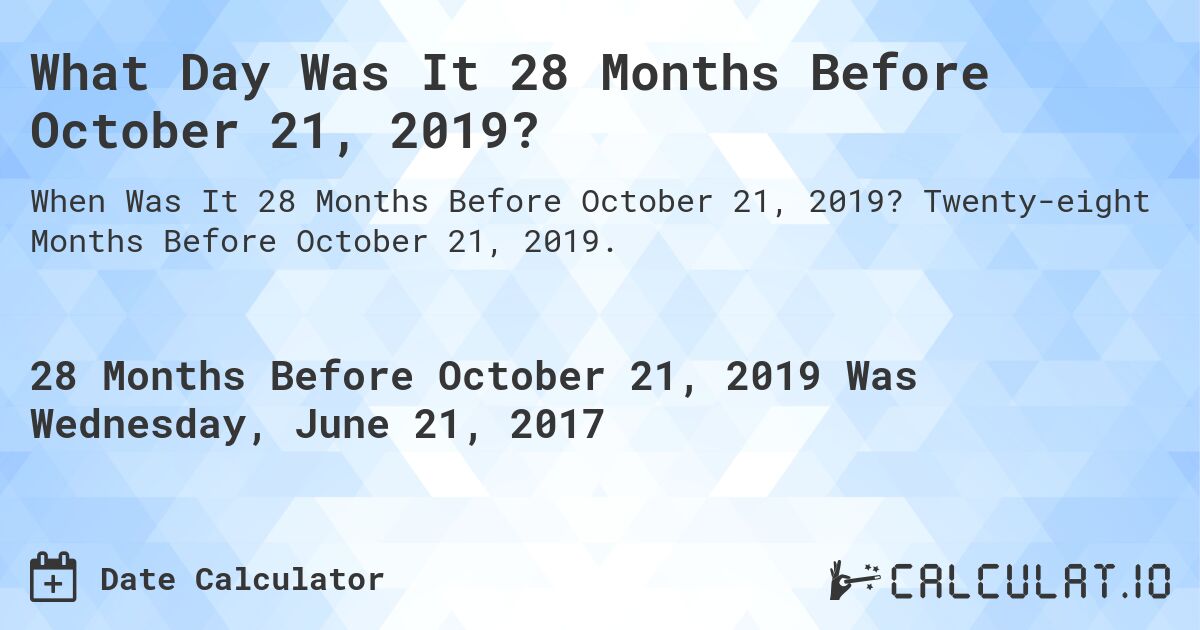 What Day Was It 28 Months Before October 21, 2019?. Twenty-eight Months Before October 21, 2019.