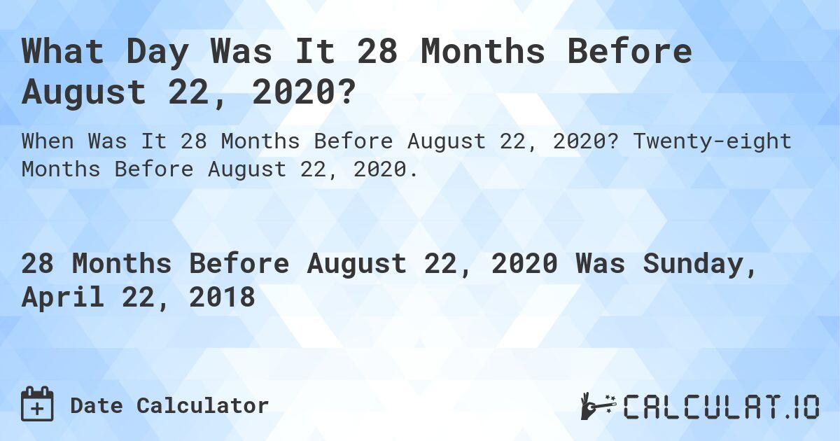 What Day Was It 28 Months Before August 22, 2020?. Twenty-eight Months Before August 22, 2020.