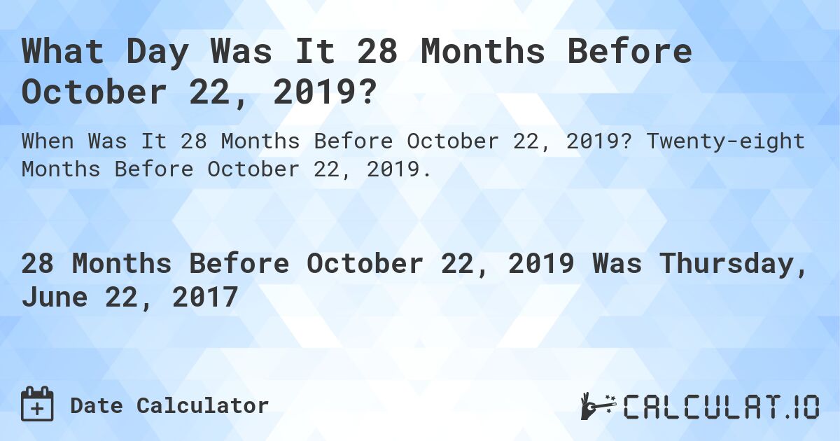 What Day Was It 28 Months Before October 22, 2019?. Twenty-eight Months Before October 22, 2019.