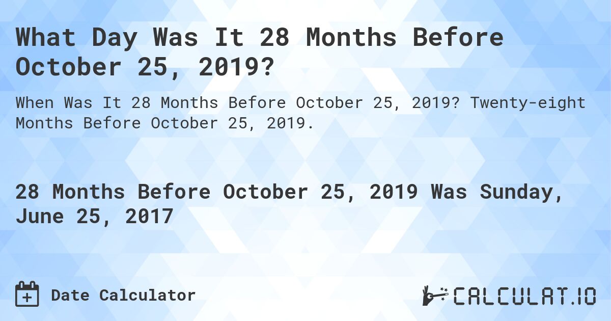 What Day Was It 28 Months Before October 25, 2019?. Twenty-eight Months Before October 25, 2019.