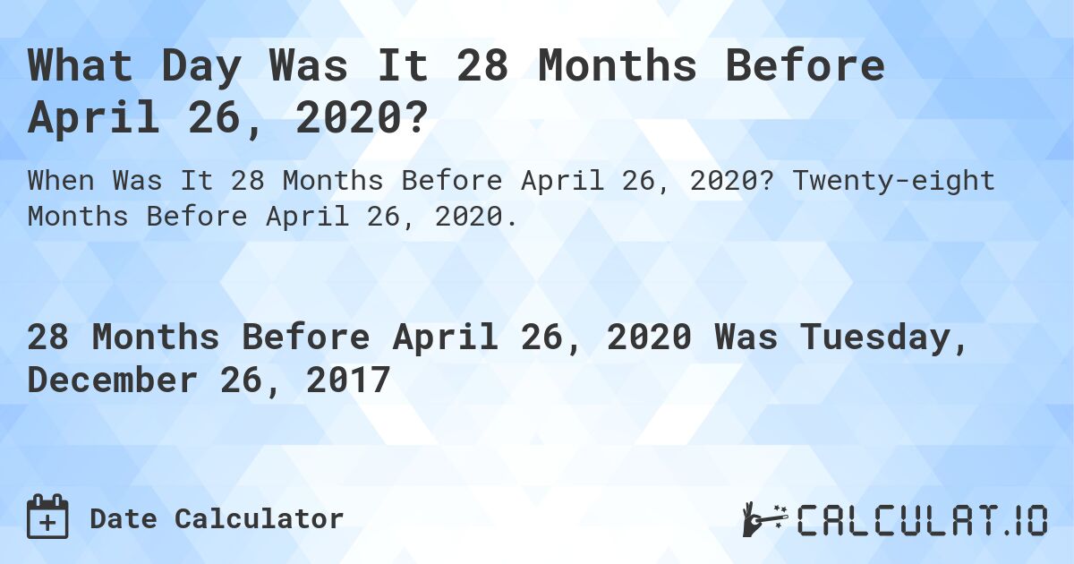 What Day Was It 28 Months Before April 26, 2020?. Twenty-eight Months Before April 26, 2020.