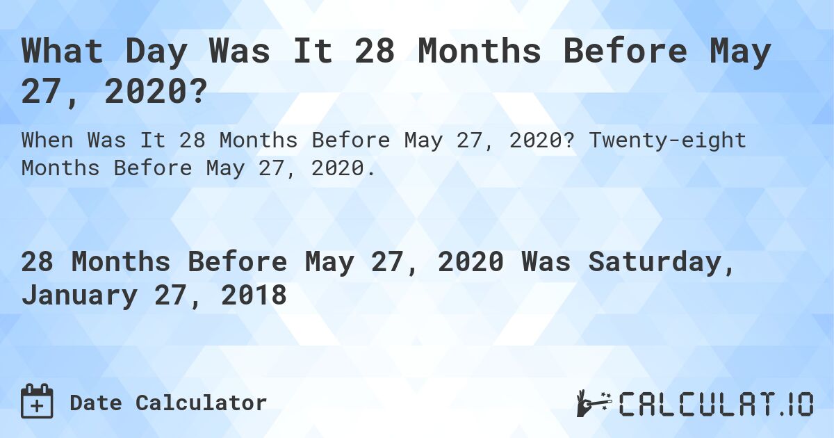 What Day Was It 28 Months Before May 27, 2020?. Twenty-eight Months Before May 27, 2020.
