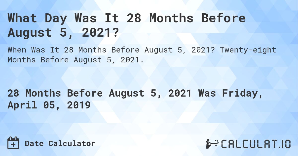What Day Was It 28 Months Before August 5, 2021?. Twenty-eight Months Before August 5, 2021.