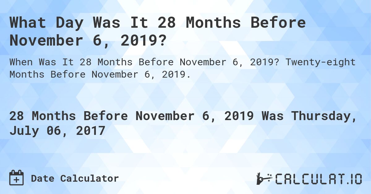 What Day Was It 28 Months Before November 6, 2019?. Twenty-eight Months Before November 6, 2019.