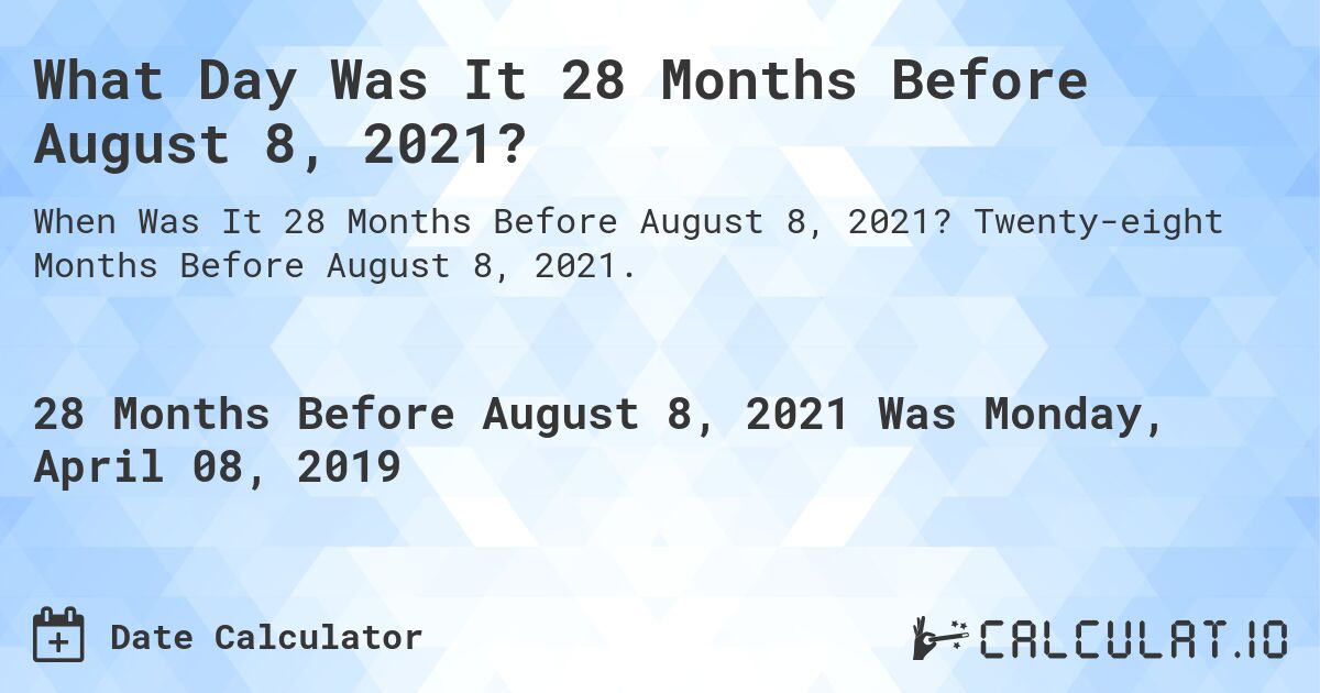What Day Was It 28 Months Before August 8, 2021?. Twenty-eight Months Before August 8, 2021.
