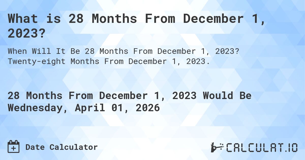 What is 28 Months From December 1, 2023?. Twenty-eight Months From December 1, 2023.