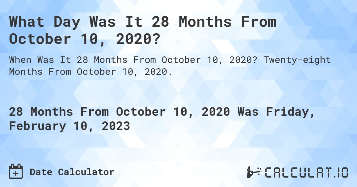 What Day Was It 28 Months From October 10, 2020?. Twenty-eight Months From October 10, 2020.