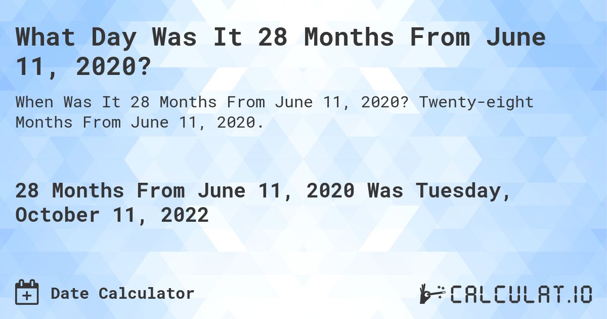 What Day Was It 28 Months From June 11, 2020?. Twenty-eight Months From June 11, 2020.