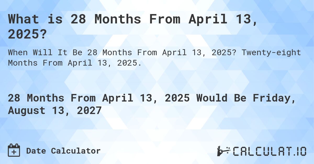 What is 28 Months From April 13, 2025?. Twenty-eight Months From April 13, 2025.