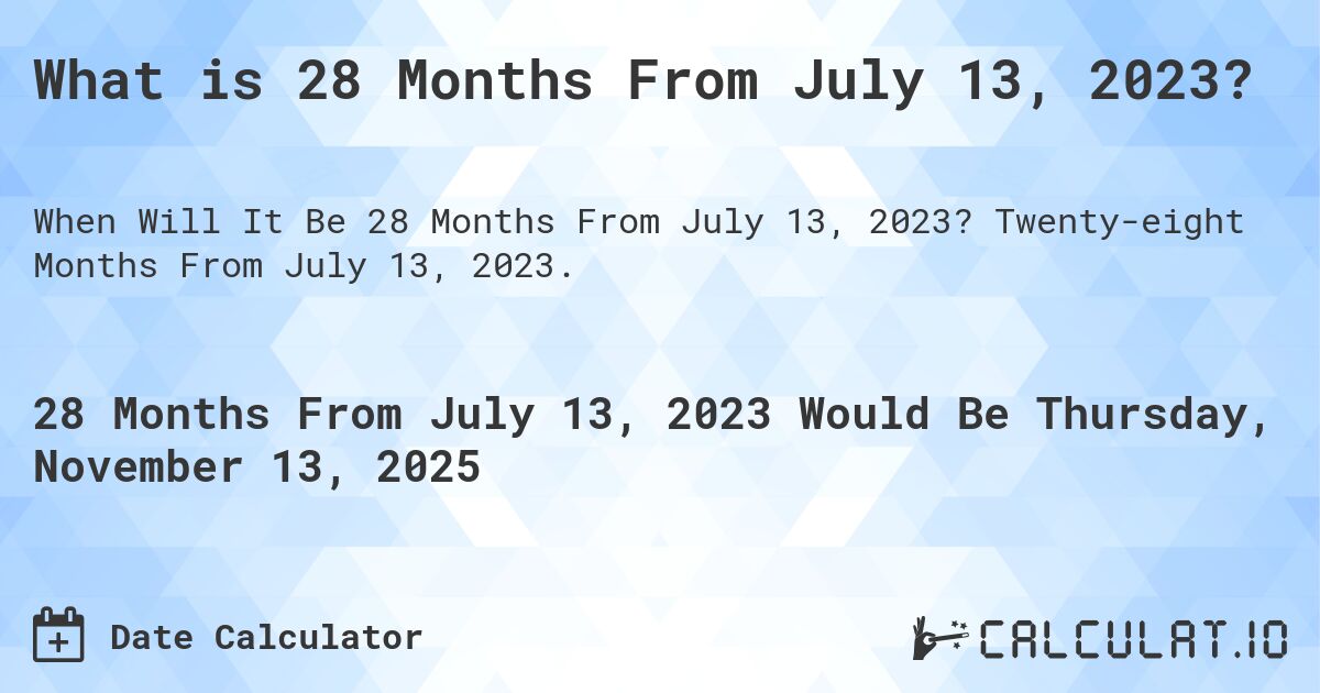 What is 28 Months From July 13, 2023?. Twenty-eight Months From July 13, 2023.