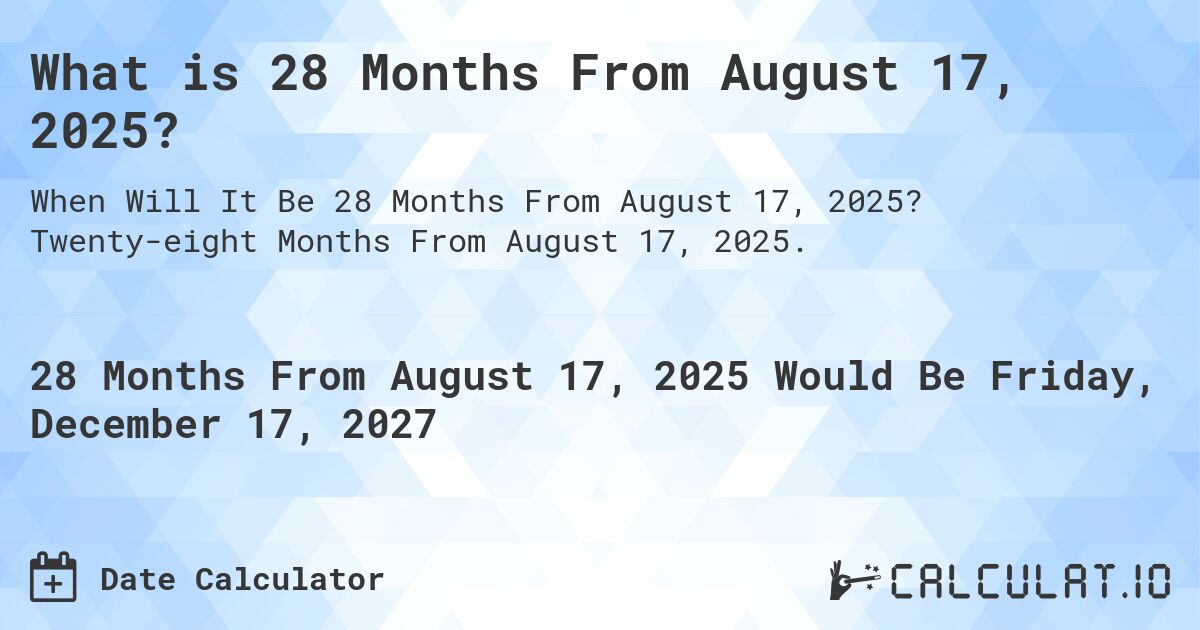 What is 28 Months From August 17, 2025?. Twenty-eight Months From August 17, 2025.