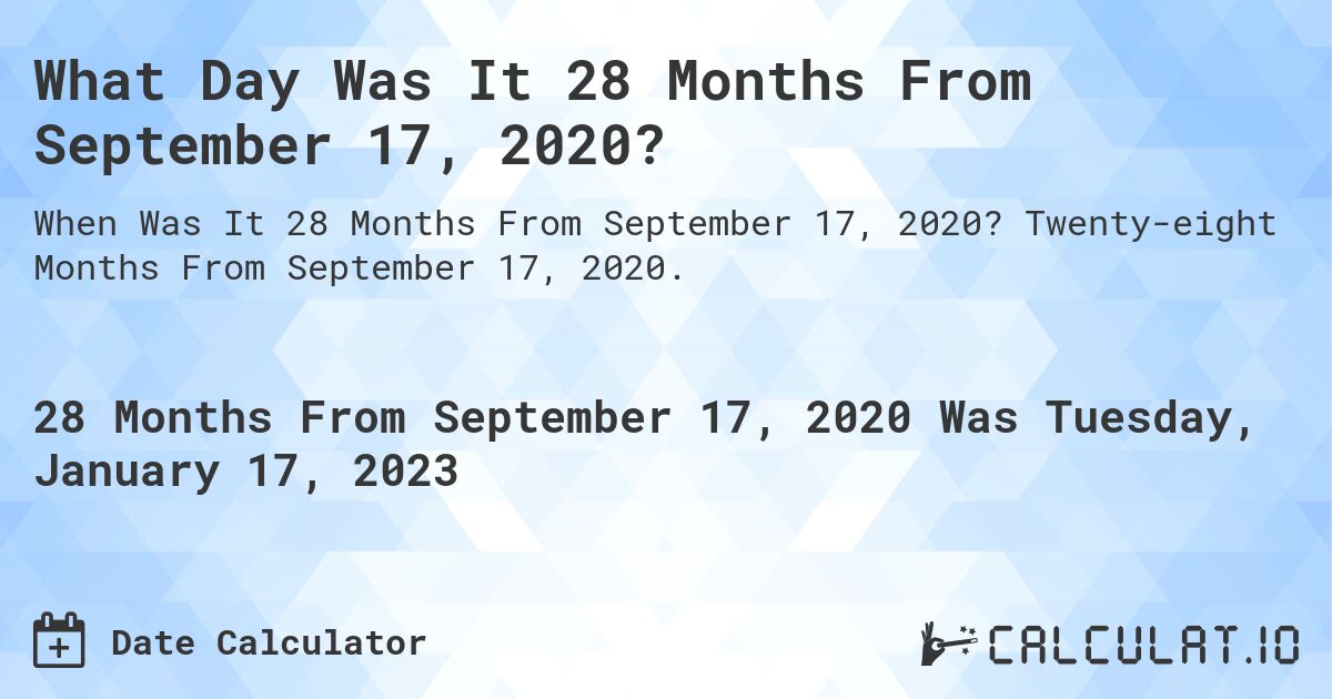 What Day Was It 28 Months From September 17, 2020?. Twenty-eight Months From September 17, 2020.