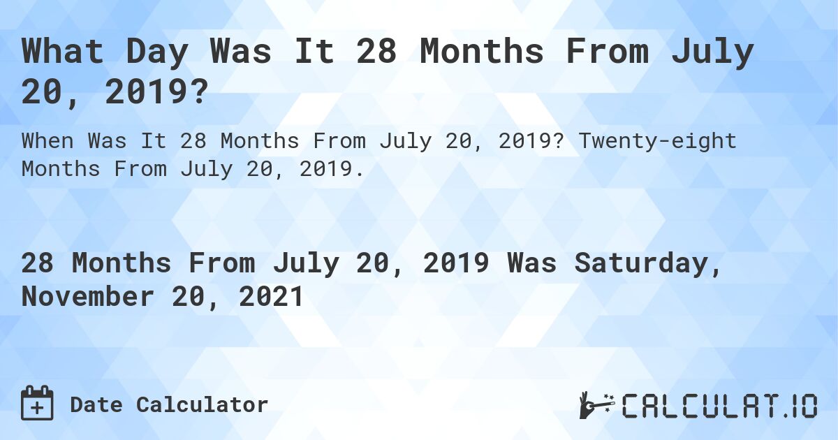 What Day Was It 28 Months From July 20, 2019?. Twenty-eight Months From July 20, 2019.