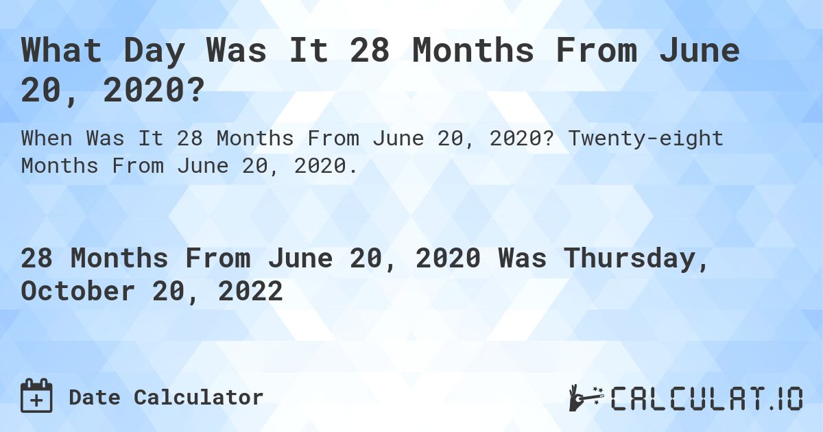 What Day Was It 28 Months From June 20, 2020?. Twenty-eight Months From June 20, 2020.