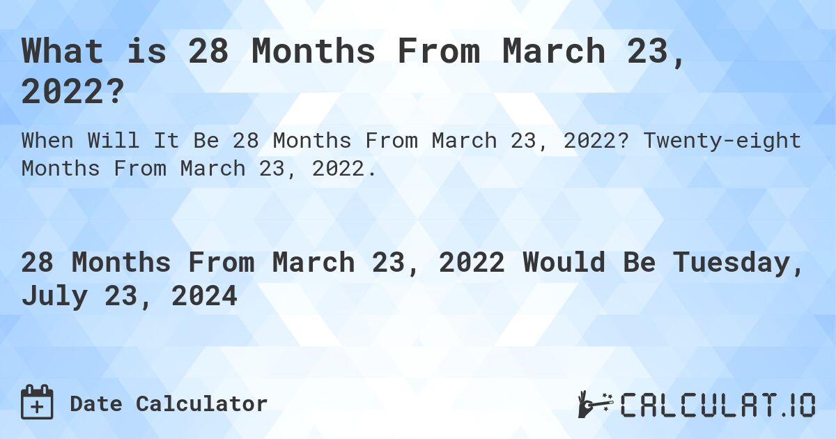 What is 28 Months From March 23, 2022?. Twenty-eight Months From March 23, 2022.