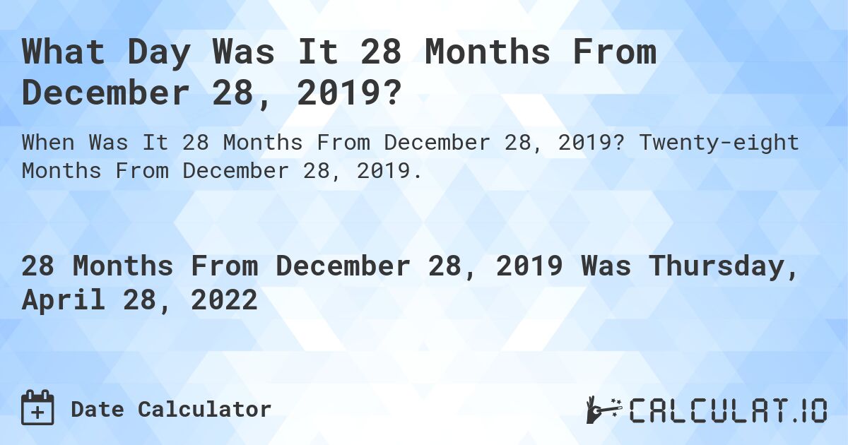 What Day Was It 28 Months From December 28, 2019?. Twenty-eight Months From December 28, 2019.