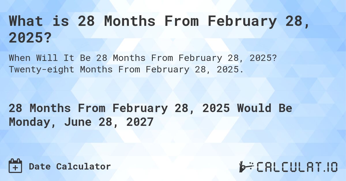 What is 28 Months From February 28, 2025?. Twenty-eight Months From February 28, 2025.