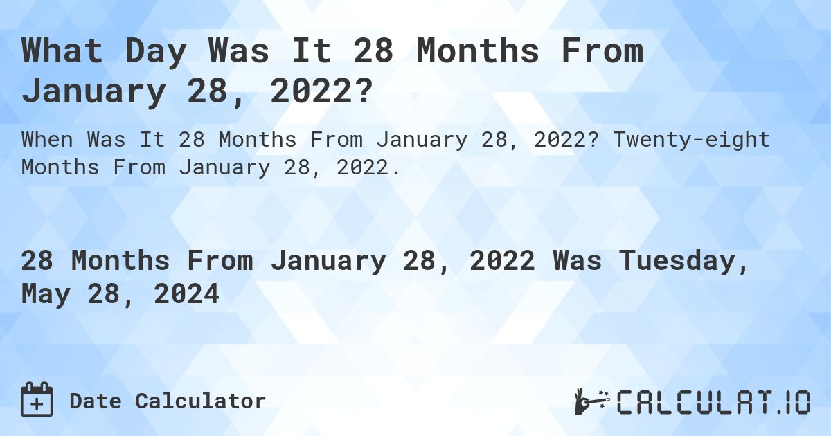 What is 28 Months From January 28, 2022?. Twenty-eight Months From January 28, 2022.