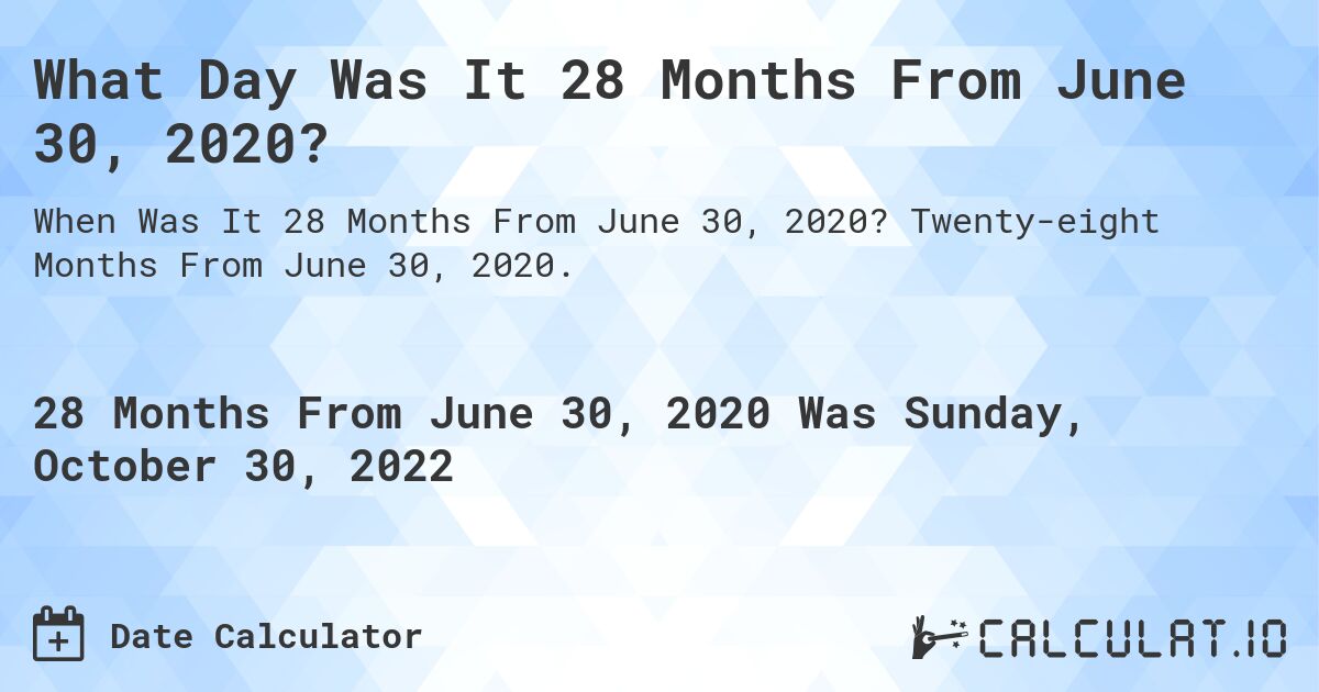 What Day Was It 28 Months From June 30, 2020?. Twenty-eight Months From June 30, 2020.