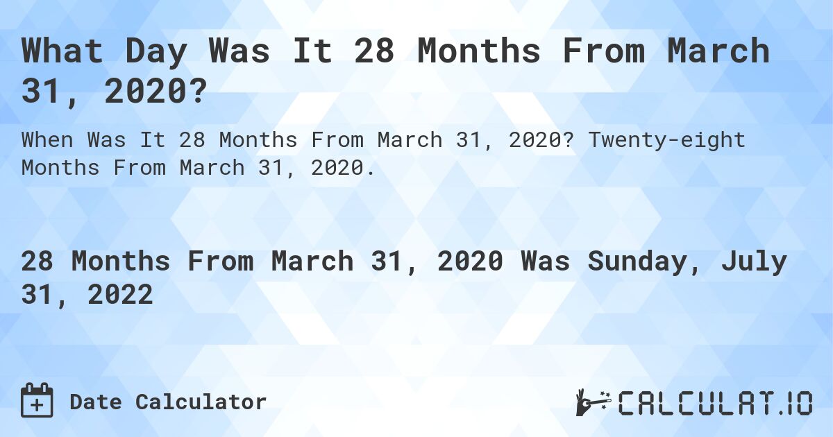 What Day Was It 28 Months From March 31, 2020?. Twenty-eight Months From March 31, 2020.
