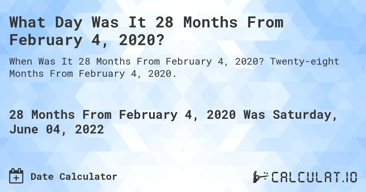 What Day Was It 28 Months From February 4, 2020?. Twenty-eight Months From February 4, 2020.