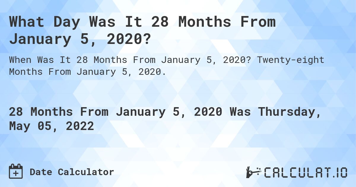 What Day Was It 28 Months From January 5, 2020?. Twenty-eight Months From January 5, 2020.