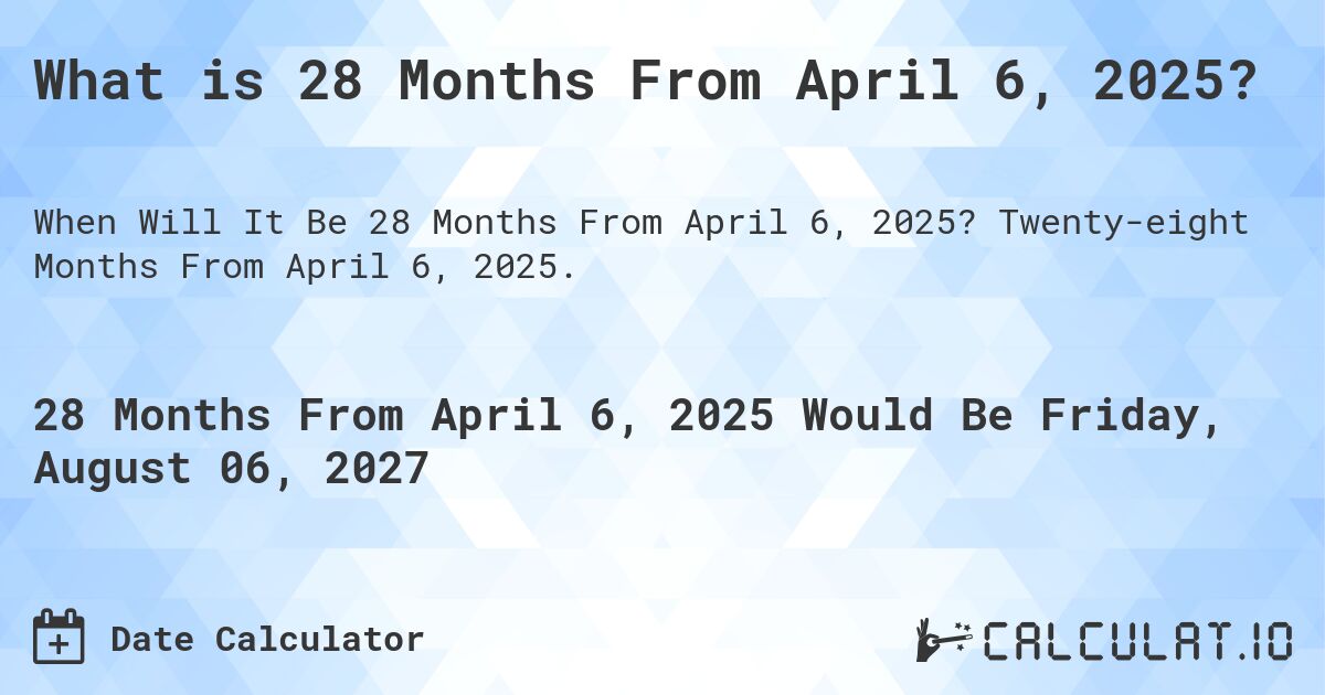 What is 28 Months From April 6, 2025?. Twenty-eight Months From April 6, 2025.