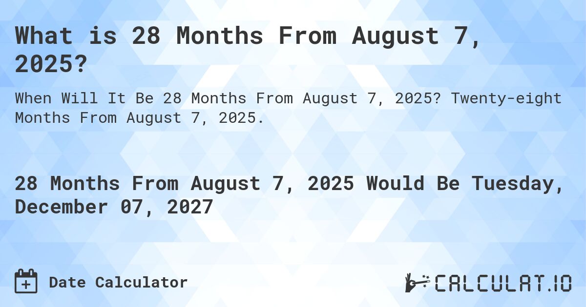 What is 28 Months From August 7, 2025?. Twenty-eight Months From August 7, 2025.
