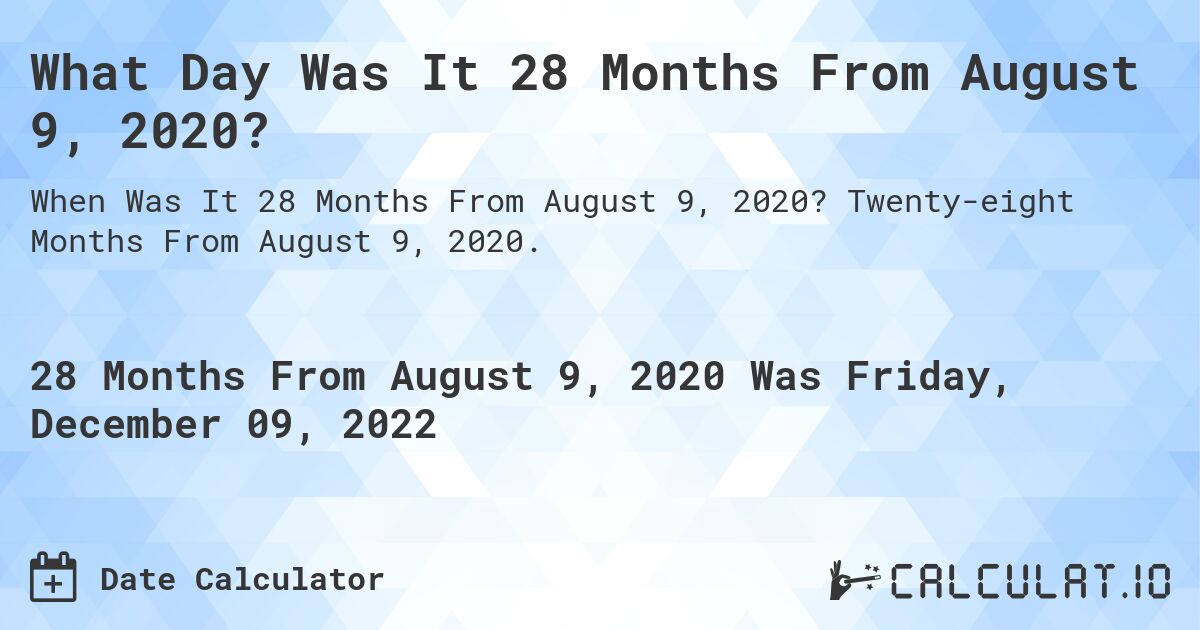 What Day Was It 28 Months From August 9, 2020?. Twenty-eight Months From August 9, 2020.
