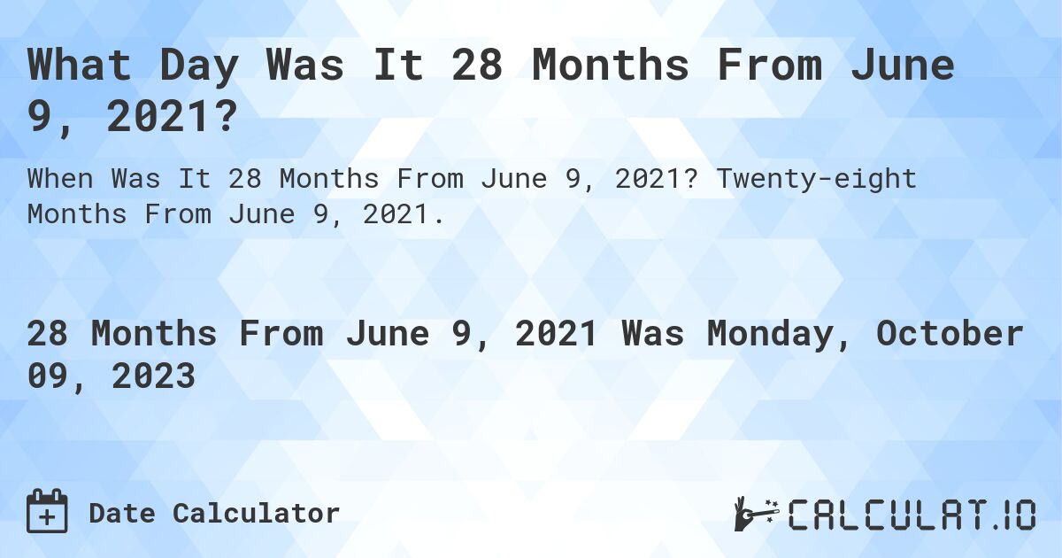 What Day Was It 28 Months From June 9, 2021?. Twenty-eight Months From June 9, 2021.