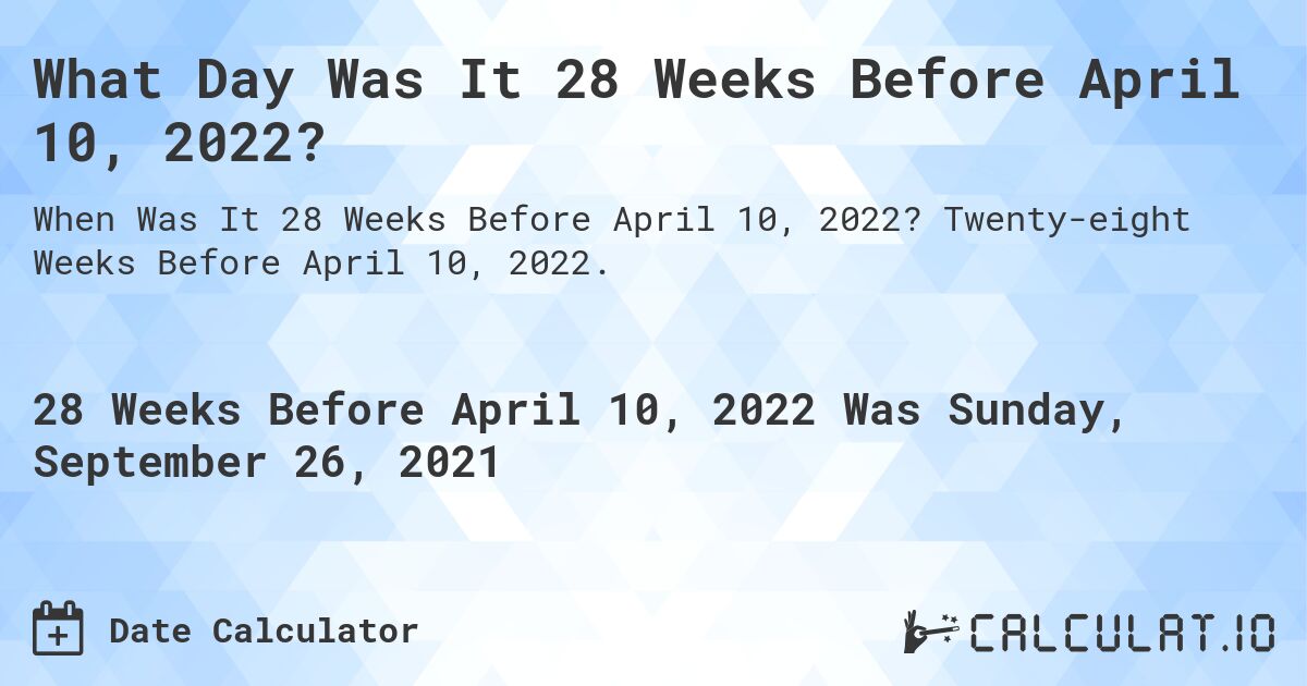 What Day Was It 28 Weeks Before April 10, 2022?. Twenty-eight Weeks Before April 10, 2022.