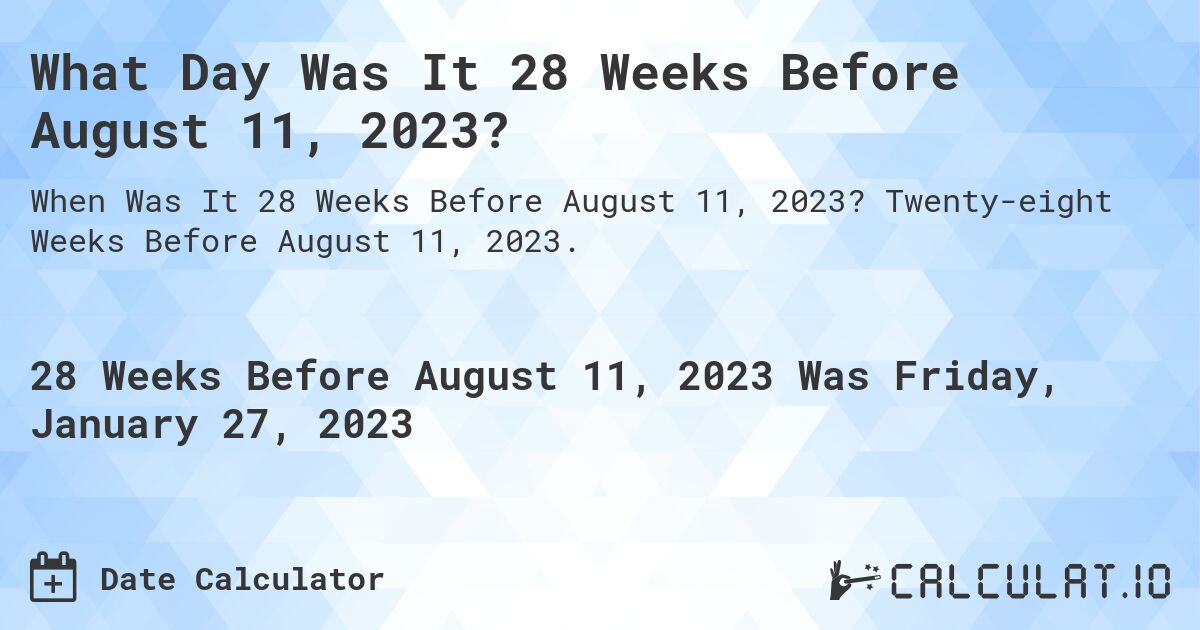 What Day Was It 28 Weeks Before August 11, 2023?. Twenty-eight Weeks Before August 11, 2023.