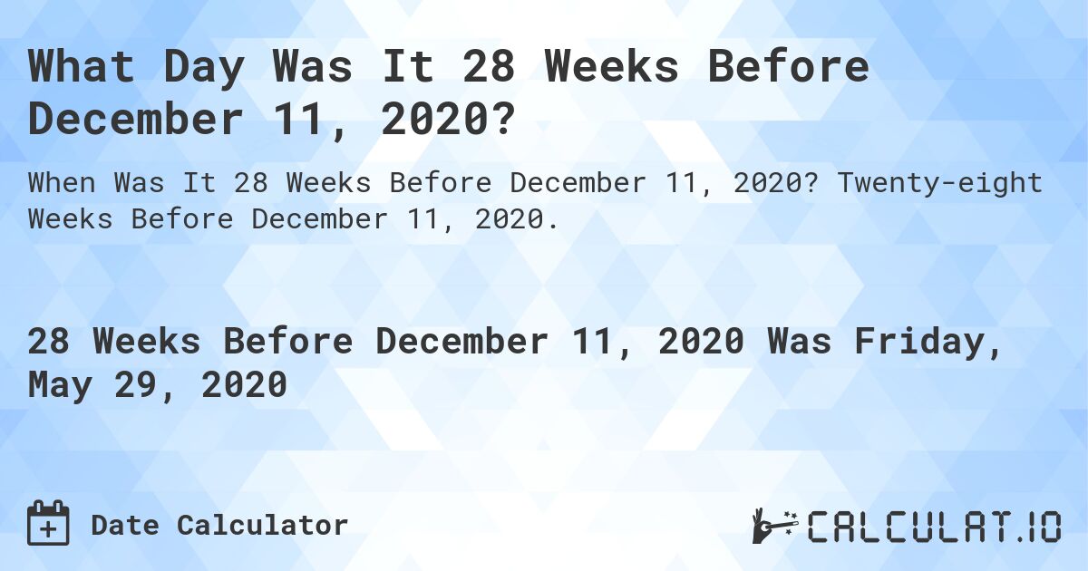 What Day Was It 28 Weeks Before December 11, 2020?. Twenty-eight Weeks Before December 11, 2020.