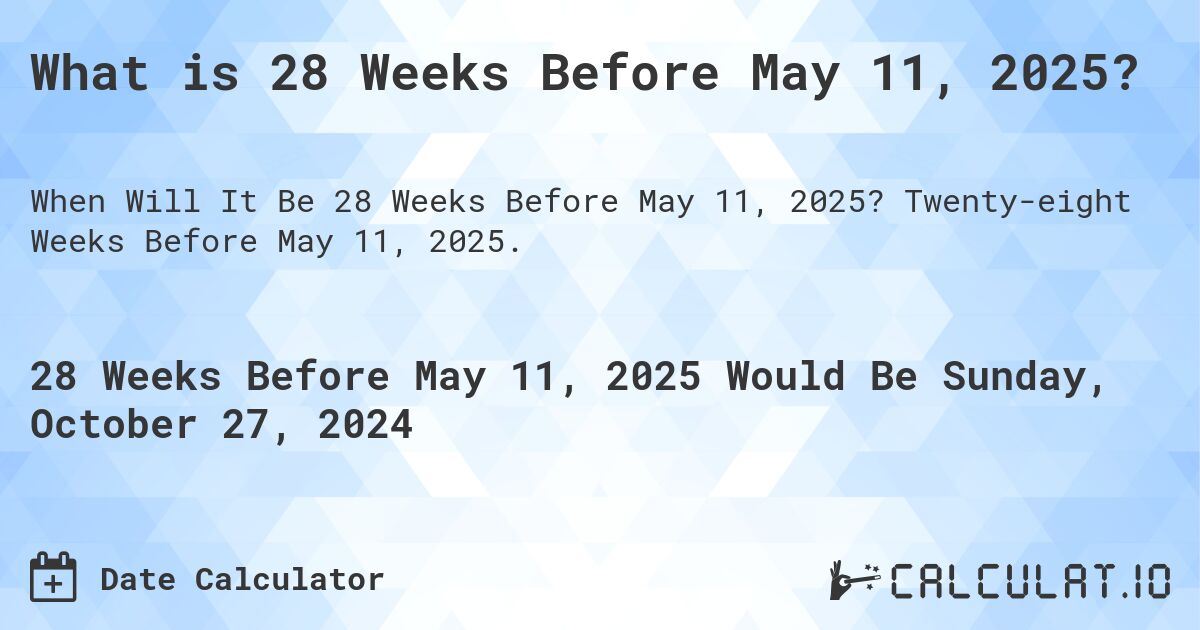 What is 28 Weeks Before May 11, 2025?. Twenty-eight Weeks Before May 11, 2025.