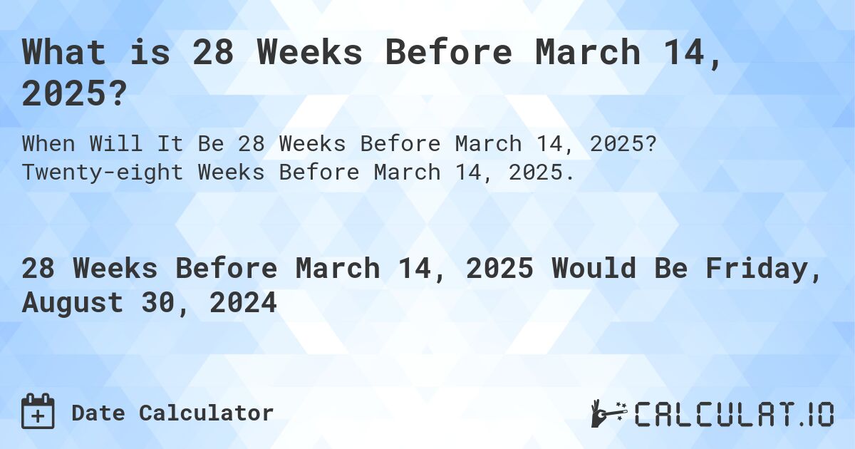 What is 28 Weeks Before March 14, 2025?. Twenty-eight Weeks Before March 14, 2025.