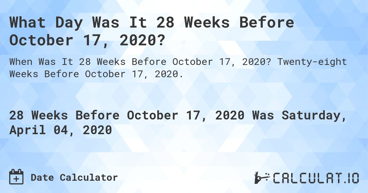 What Day Was It 28 Weeks Before October 17, 2020?. Twenty-eight Weeks Before October 17, 2020.