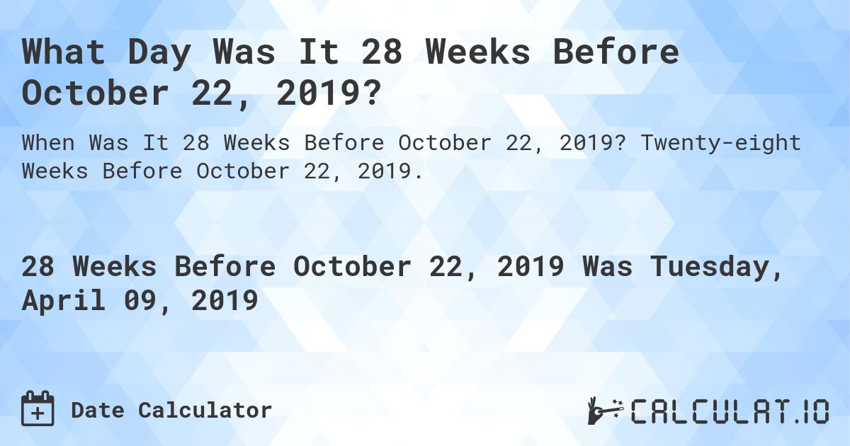 What Day Was It 28 Weeks Before October 22, 2019?. Twenty-eight Weeks Before October 22, 2019.
