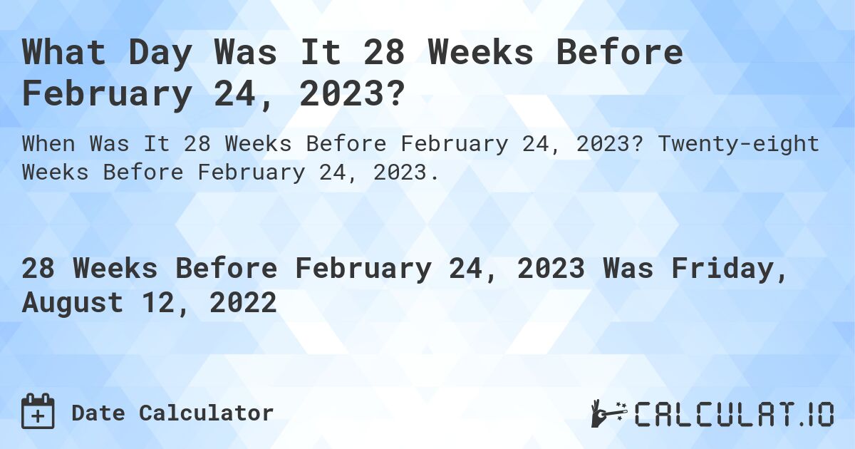 What Day Was It 28 Weeks Before February 24, 2023?. Twenty-eight Weeks Before February 24, 2023.