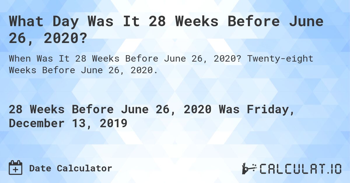 What Day Was It 28 Weeks Before June 26, 2020?. Twenty-eight Weeks Before June 26, 2020.