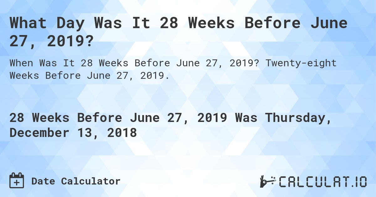 What Day Was It 28 Weeks Before June 27, 2019?. Twenty-eight Weeks Before June 27, 2019.