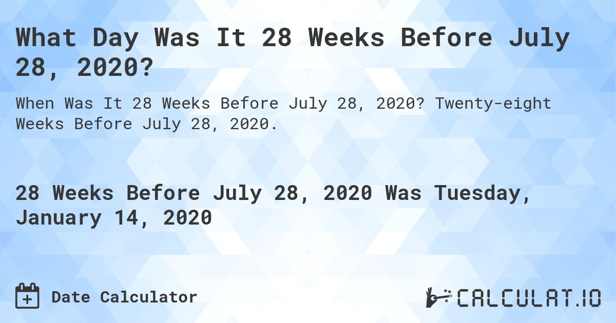 What Day Was It 28 Weeks Before July 28, 2020?. Twenty-eight Weeks Before July 28, 2020.
