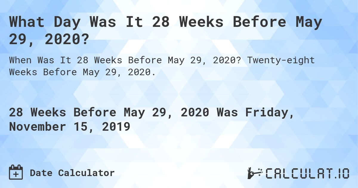What Day Was It 28 Weeks Before May 29, 2020?. Twenty-eight Weeks Before May 29, 2020.