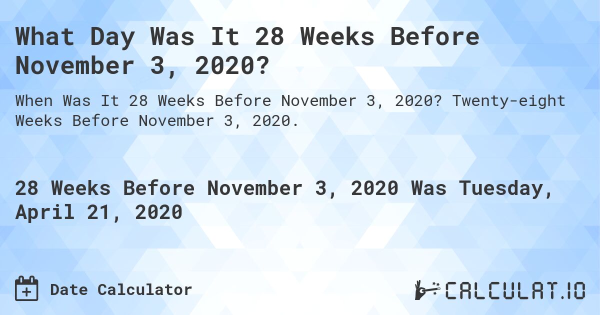 What Day Was It 28 Weeks Before November 3, 2020?. Twenty-eight Weeks Before November 3, 2020.