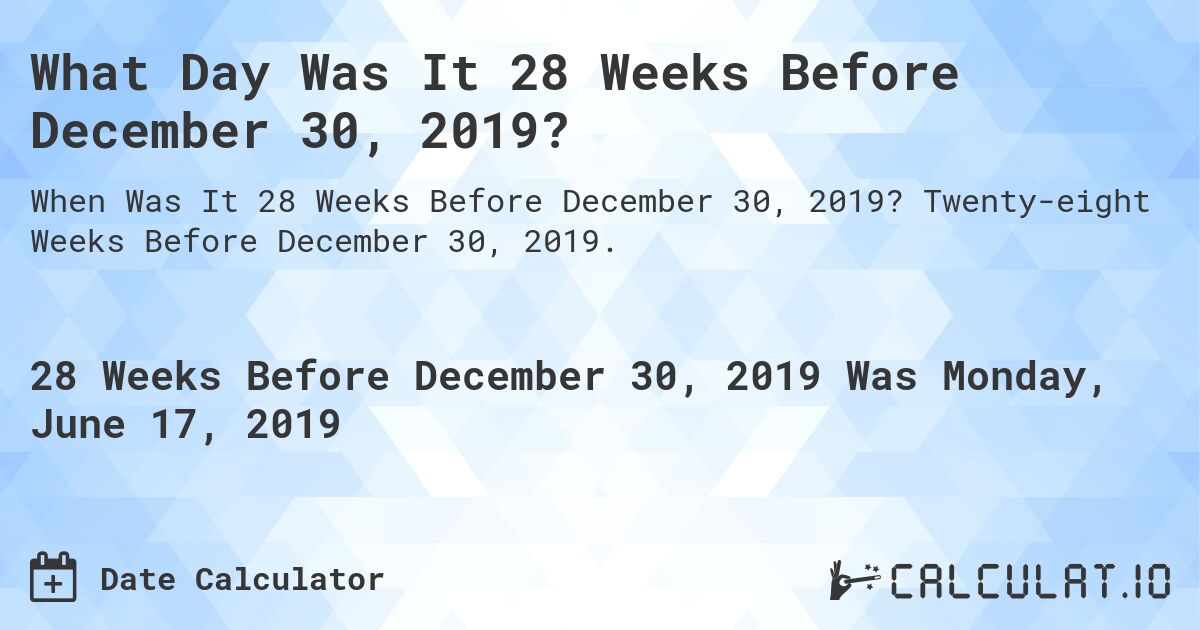 What Day Was It 28 Weeks Before December 30, 2019?. Twenty-eight Weeks Before December 30, 2019.