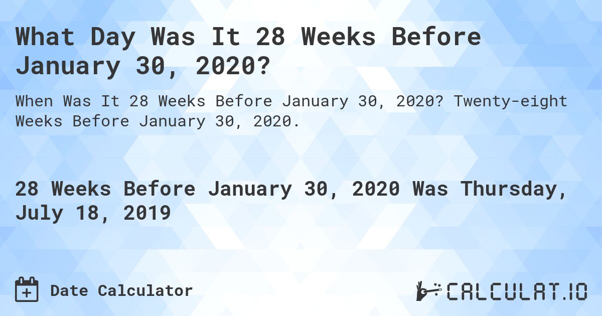 What Day Was It 28 Weeks Before January 30, 2020?. Twenty-eight Weeks Before January 30, 2020.
