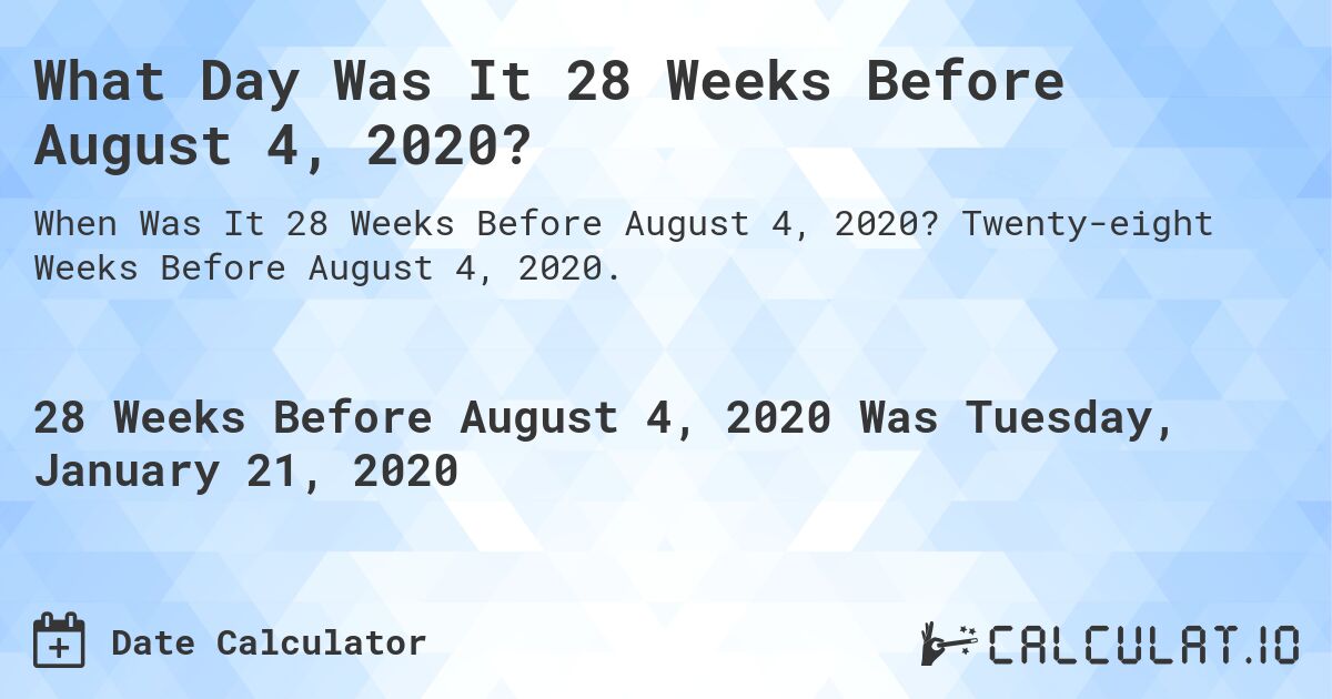 What Day Was It 28 Weeks Before August 4, 2020?. Twenty-eight Weeks Before August 4, 2020.
