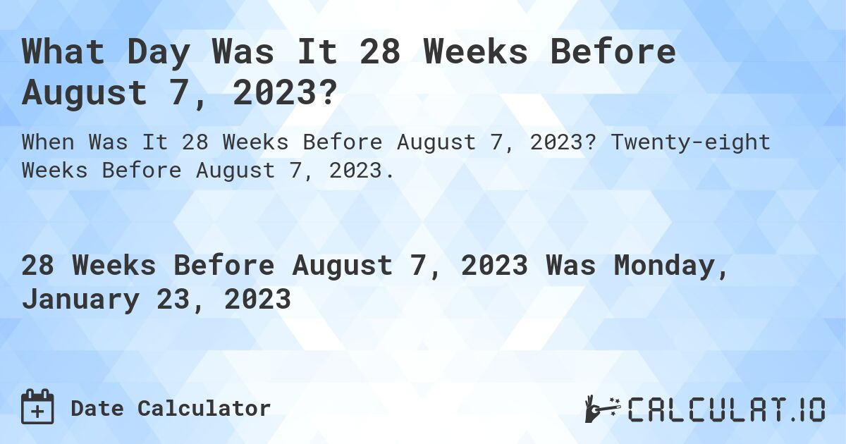 What Day Was It 28 Weeks Before August 7, 2023?. Twenty-eight Weeks Before August 7, 2023.