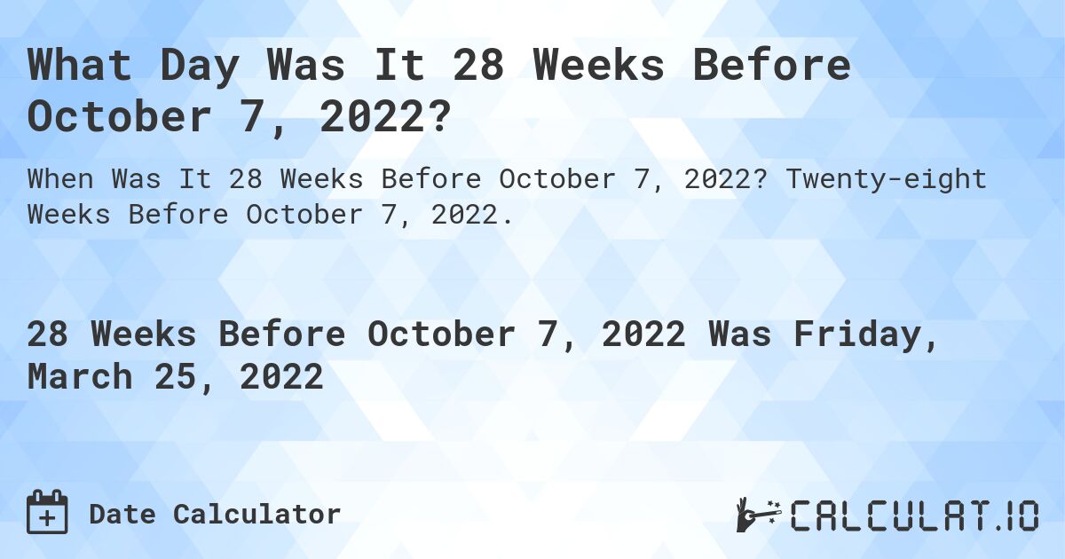 What Day Was It 28 Weeks Before October 7, 2022?. Twenty-eight Weeks Before October 7, 2022.